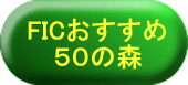 ＦＩＣおすすめ５０の森